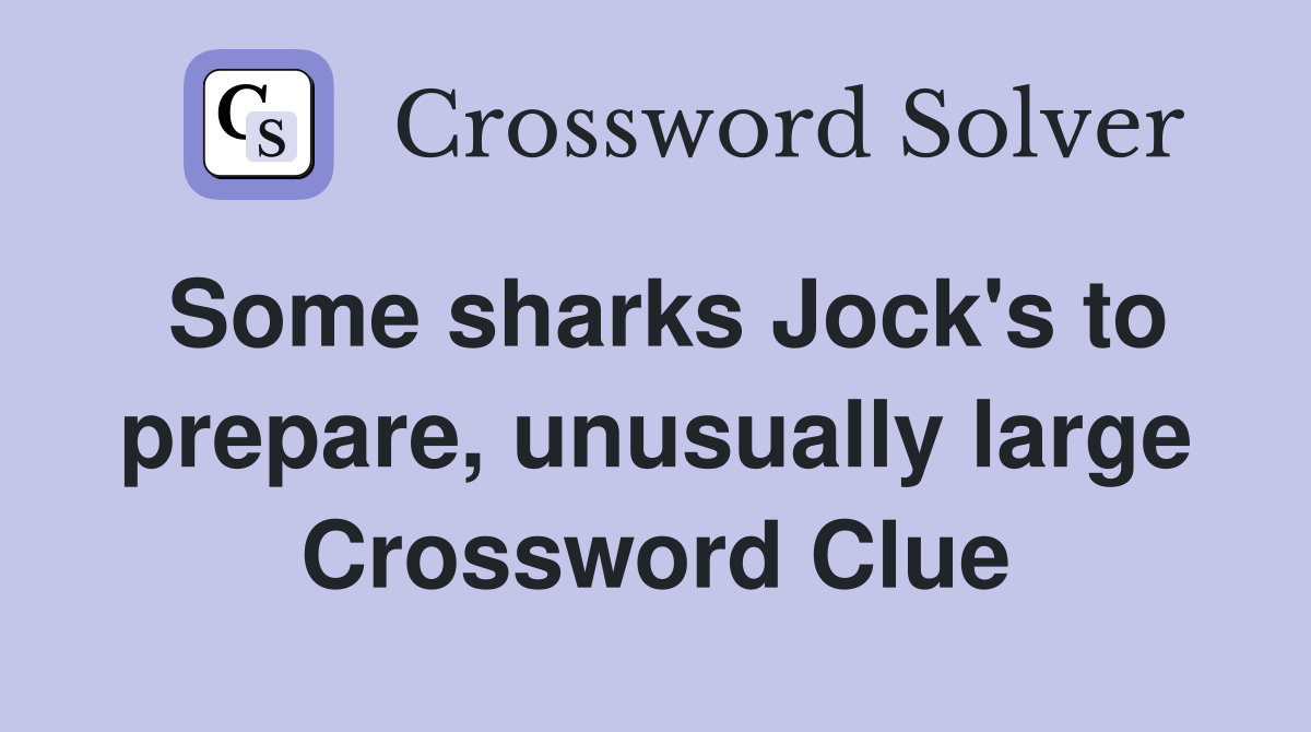 Some sharks Jock's to prepare, unusually large Crossword Clue Answers
